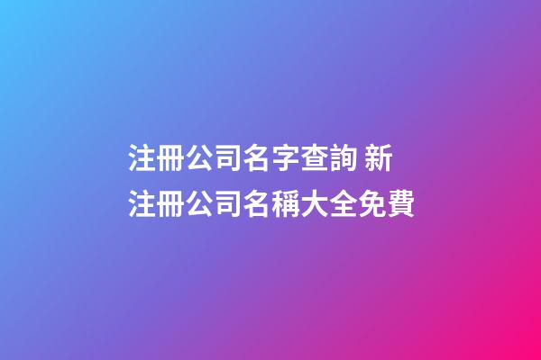 注冊公司名字查詢 新注冊公司名稱大全免費-第1張-公司起名-玄機派